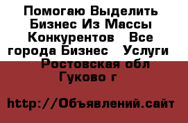  Помогаю Выделить Бизнес Из Массы Конкурентов - Все города Бизнес » Услуги   . Ростовская обл.,Гуково г.